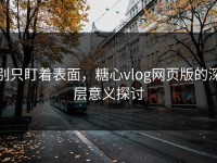 别只盯着表面，糖心vlog网页版的深层意义探讨