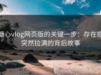 糖心vlog网页版的关键一步：存在感突然拉满的背后故事