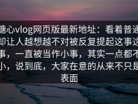糖心vlog网页版最新地址：看着普通却让人越想越不对被反复提起这事这事，一直被当作小事，其实一点都不小，说到底，大家在意的从来不只是表面