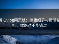 糖心vlog网页版：惊艳细节与情感拉扯，你绝对不能错过