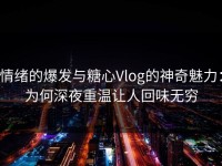 情绪的爆发与糖心Vlog的神奇魅力：为何深夜重温让人回味无穷