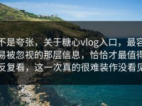 不是夸张，关于糖心vlog入口，最容易被忽视的那层信息，恰恰才最值得反复看，这一次真的很难装作没看见