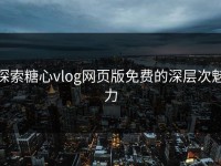 探索糖心vlog网页版免费的深层次魅力
