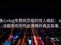 糖心vlog免费网页版的惊人崛起：从冷眼旁观到热血沸腾的真实故事