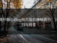 揭开糖心Vlog网页版的神秘面纱：回归与转变