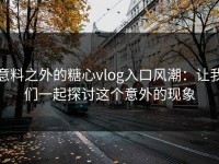 意料之外的糖心vlog入口风潮：让我们一起探讨这个意外的现象