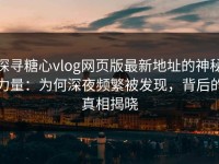 探寻糖心vlog网页版最新地址的神秘力量：为何深夜频繁被发现，背后的真相揭晓