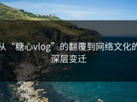 从“糖心vlog”的翻覆到网络文化的深层变迁