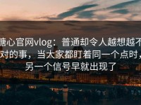 糖心官网vlog：普通却令人越想越不对的事，当大家都盯着同一个点时，另一个信号早就出现了