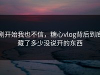 刚开始我也不信，糖心vlog背后到底藏了多少没说开的东西