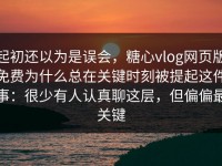 起初还以为是误会，糖心vlog网页版免费为什么总在关键时刻被提起这件事：很少有人认真聊这层，但偏偏最关键