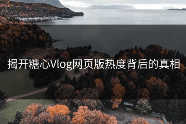 揭开糖心Vlog网页版热度背后的真相