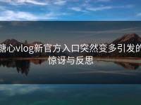 糖心vlog新官方入口突然变多引发的惊讶与反思