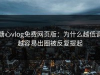 糖心vlog免费网页版：为什么越低调越容易出圈被反复提起
