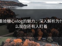 重拾糖心vlog的魅力：深入解析为什么现在还有人盯着