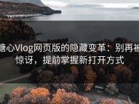 糖心Vlog网页版的隐藏变革：别再被惊讶，提前掌握新打开方式