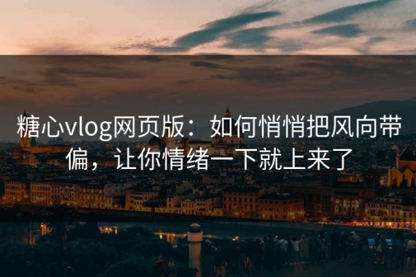 糖心vlog网页版：如何悄悄把风向带偏，让你情绪一下就上来了
