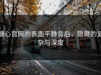 糖心官网的表面平静背后，隐藏的复杂与深度