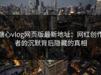 糖心vlog网页版最新地址：网红创作者的沉默背后隐藏的真相