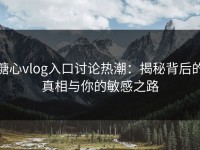 糖心vlog入口讨论热潮：揭秘背后的真相与你的敏感之路