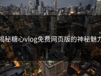 揭秘糖心vlog免费网页版的神秘魅力