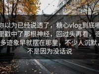 你以为已经说透了，糖心vlog到底哪里戳中了那根神经，回过头再看，很多迹象早就摆在那里，不少人沉默，不是因为没话说