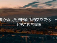 糖心vlog免费网页版的突然变化：一个被忽视的现象