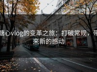 糖心vlog的变革之旅：打破常规，带来新的感动