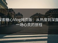 探索糖心Vlog网页版：从热度到深度，一场心灵的旅程