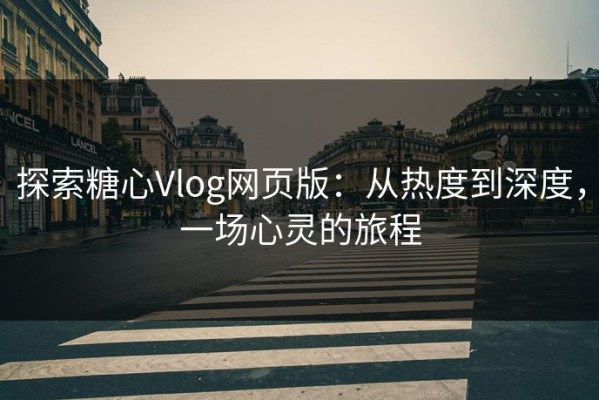 探索糖心Vlog网页版：从热度到深度，一场心灵的旅程