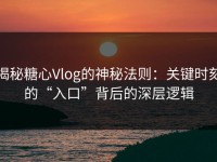揭秘糖心Vlog的神秘法则：关键时刻的“入口”背后的深层逻辑