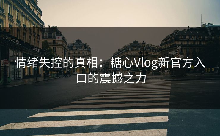 情绪失控的真相:糖心Vlog新官方入口的震撼之力 情绪失控的真相:糖心Vlog新官方入口的震撼之力