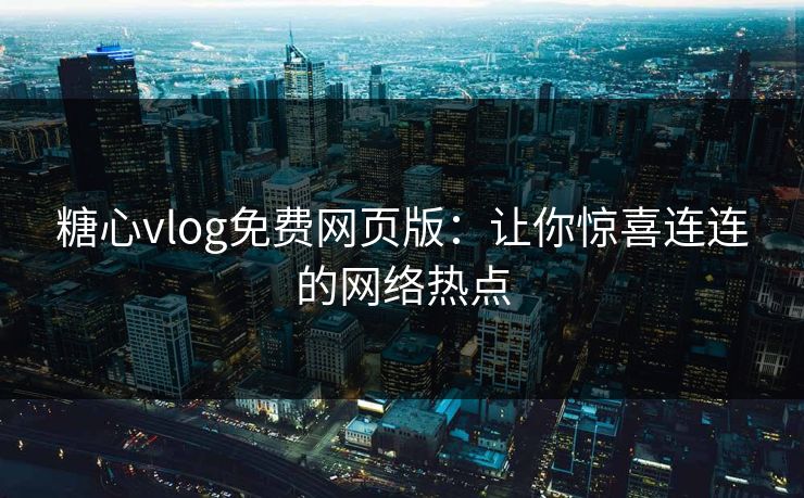 糖心vlog免费网页版:让你惊喜连连的网络热点 糖心vlog免费网页版:让你惊喜连连的网络热点