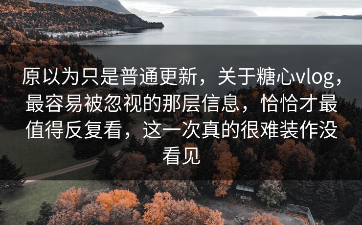 原以为只是普通更新,关于糖心vlog,最容易被忽视的那层信息,恰恰才最值得反复看,这一次真的很难装作没看见 原以为只是普通更新,关于糖心vlog,最容易被忽视的那层信息,恰恰才最值得反复看,这一次真的很难装作没看见