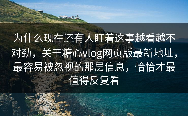 为什么现在还有人盯着这事越看越不对劲,关于糖心vlog网页版最新地址,最容易被忽视的那层信息,恰恰才最值得反复看 为什么现在还有人盯着这事越看越不对劲,关于糖心vlog网页版最新地址,最容易被忽视的那层信息,恰恰才最值得反复看