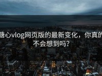 糖心vlog网页版的最新变化，你真的不会想到吗？