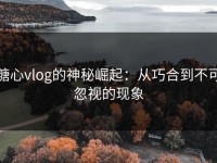 糖心vlog的神秘崛起：从巧合到不可忽视的现象