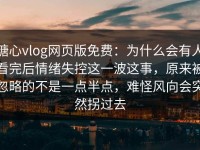 糖心vlog网页版免费：为什么会有人看完后情绪失控这一波这事，原来被忽略的不是一点半点，难怪风向会突然拐过去