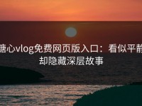 糖心vlog免费网页版入口：看似平静却隐藏深层故事