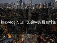 糖心vlog入口：无感中的甜蜜悖论