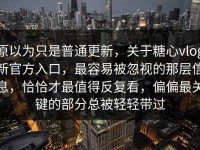 原以为只是普通更新，关于糖心vlog新官方入口，最容易被忽视的那层信息，恰恰才最值得反复看，偏偏最关键的部分总被轻轻带过