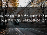 糖心vlog网页版免费：为什么让人看完后情绪失控，评论区激动不已？