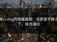 糖心vlog的隐藏真相：在表面平静之下，暗流涌动