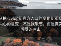 从糖心vlog新官方入口的变化到观众内心的巨变：不是我敏感，而是真实感受的冲击