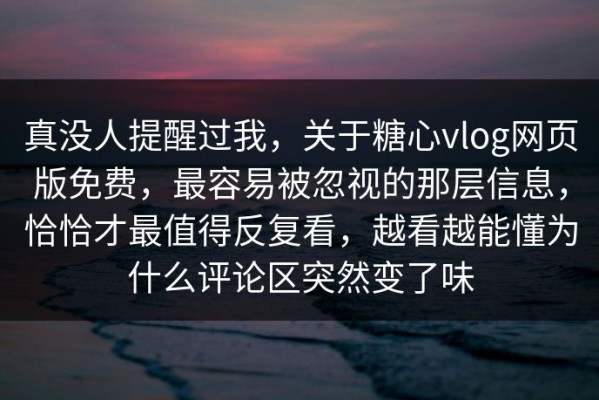 真没人提醒过我，关于糖心vlog网页版免费，最容易被忽视的那层信息，恰恰才最值得反复看，越看越能懂为什么评论区突然变了味