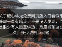 关于糖心vlog免费网页版入口看似平静却一直有暗流，不是没人发现，而是很少有人愿意讲透，热度能顶这么久，多少说明点问题