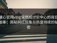 糖心官网vlog突然成讨论中心的背后故事：揭秘网红现象与热度持续的秘密