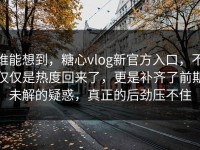 谁能想到，糖心vlog新官方入口，不仅仅是热度回来了，更是补齐了前期未解的疑惑，真正的后劲压不住