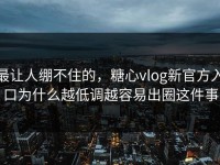 最让人绷不住的，糖心vlog新官方入口为什么越低调越容易出圈这件事