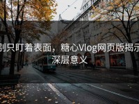 别只盯着表面，糖心Vlog网页版揭示深层意义